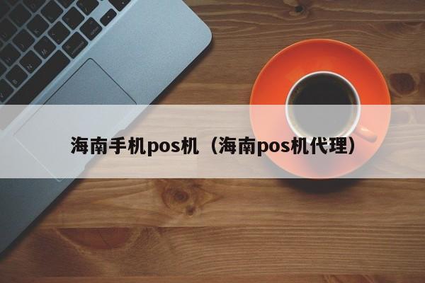 海南手机pos机（海南pos机代理）