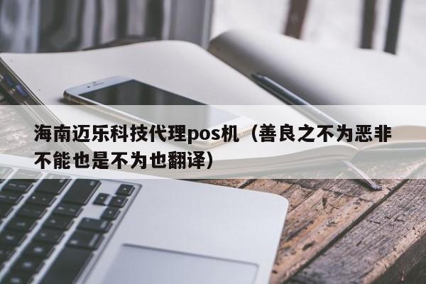 海南迈乐科技代理pos机（善良之不为恶非不能也是不为也翻译）