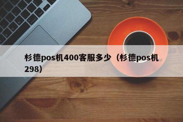 杉德pos机400客服多少（杉德pos机298）