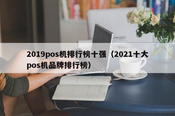 2019pos机排行榜十强（2021十大pos机品牌排行榜）