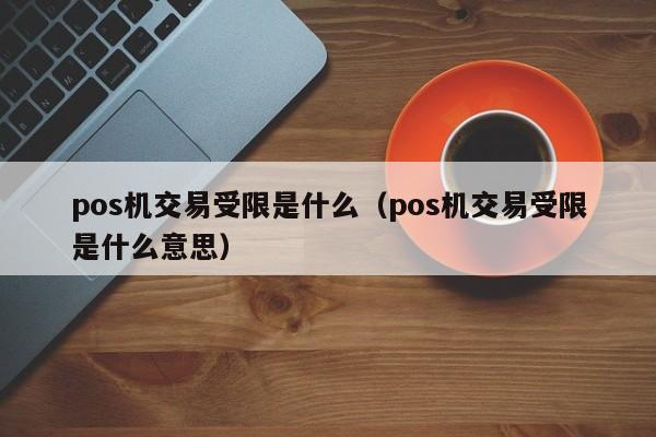 pos机交易受限是什么（pos机交易受限是什么意思）