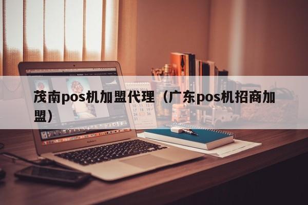 茂南pos机加盟代理（广东pos机招商加盟）