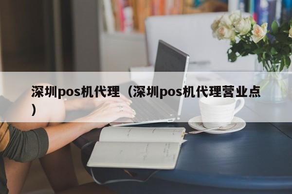 深圳pos机代理（深圳pos机代理营业点）