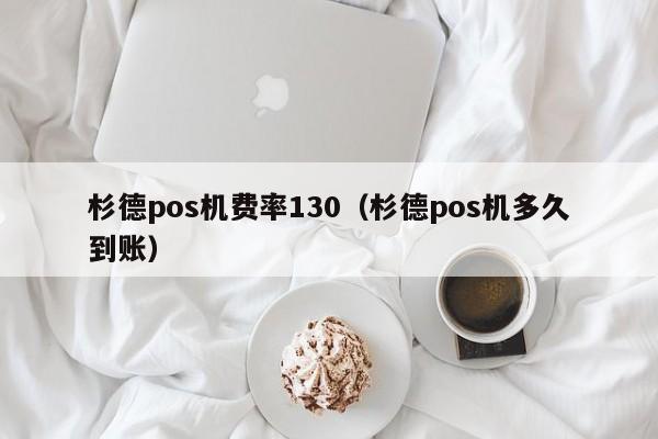 杉德pos机费率130（杉德pos机多久到账）