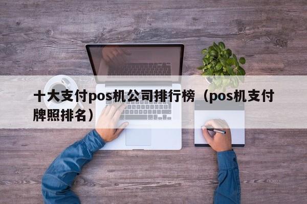 十大支付pos机公司排行榜（pos机支付牌照排名）