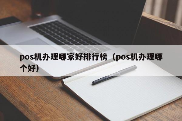 pos机办理哪家好排行榜（pos机办理哪个好）