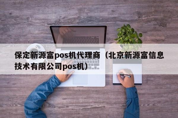 保定新源富pos机代理商（北京新源富信息技术有限公司pos机）