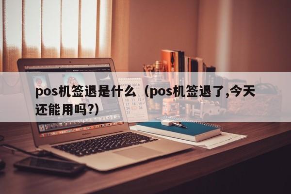 pos机签退是什么（pos机签退了,今天还能用吗?）