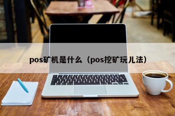 pos矿机是什么（pos挖矿玩儿法）