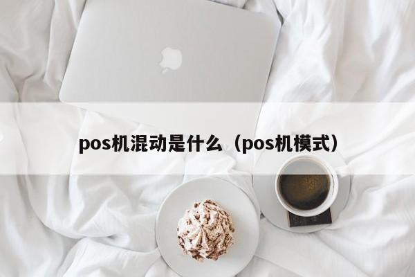 pos机混动是什么（pos机模式）