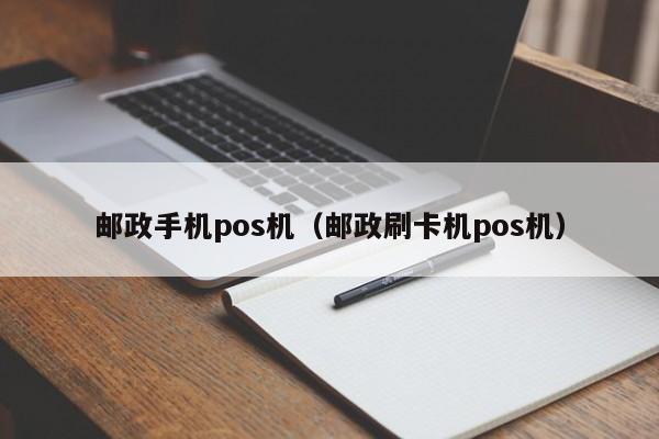 邮政手机pos机（邮政刷卡机pos机）