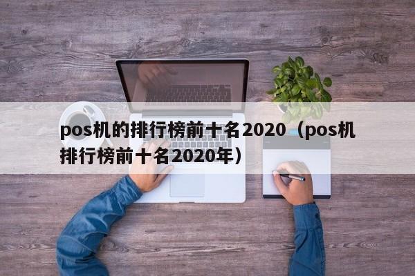 pos机的排行榜前十名2020（pos机排行榜前十名2020年）