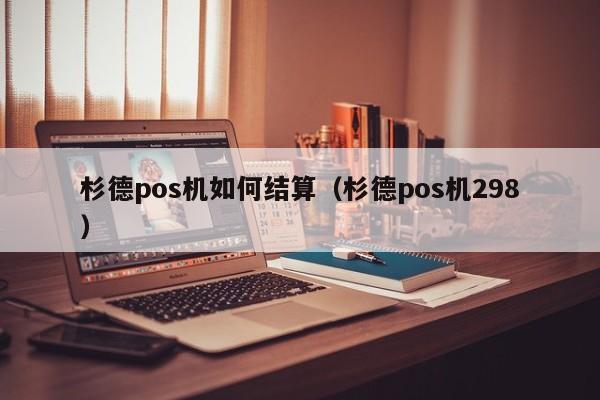 杉德pos机如何结算（杉德pos机298）