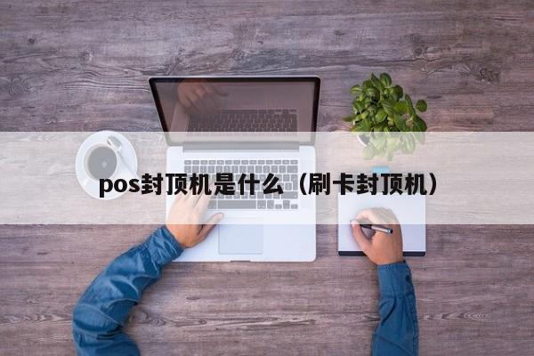 pos封顶机是什么（刷卡封顶机）