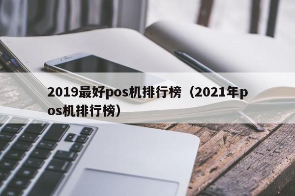 2019最好pos机排行榜（2021年pos机排行榜）