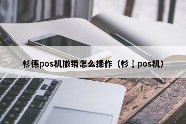 杉德pos机撤销怎么操作（杉徳pos机）