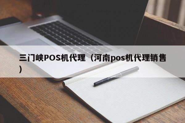 三门峡POS机代理（河南pos机代理销售）