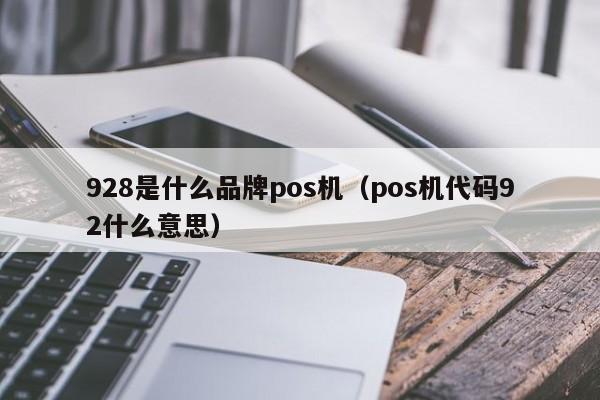 928是什么品牌pos机（pos机代码92什么意思）