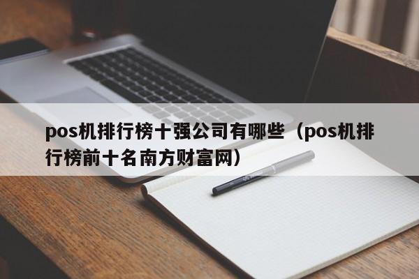 pos机排行榜十强公司有哪些（pos机排行榜前十名南方财富网）