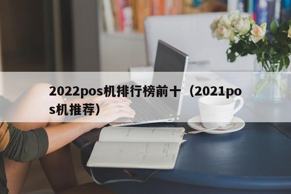 2022pos机排行榜前十（2021pos机推荐）