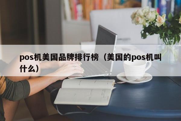 pos机美国品牌排行榜（美国的pos机叫什么）