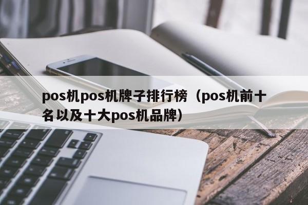 pos机pos机牌子排行榜（pos机前十名以及十大pos机品牌）