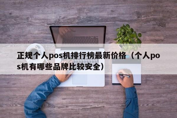 正规个人pos机排行榜最新价格（个人pos机有哪些品牌比较安全）