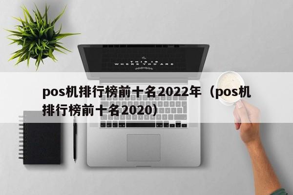 pos机排行榜前十名2022年（pos机排行榜前十名2020）