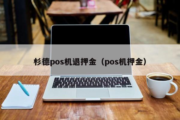 杉德pos机退押金（pos机押金）