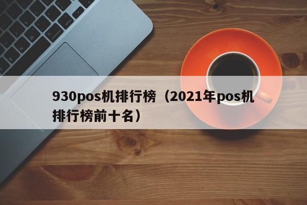 930pos机排行榜（2021年pos机排行榜前十名）