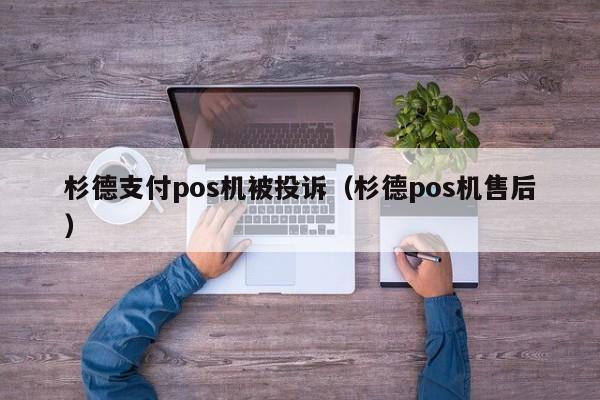 杉德支付pos机被投诉（杉德pos机售后）