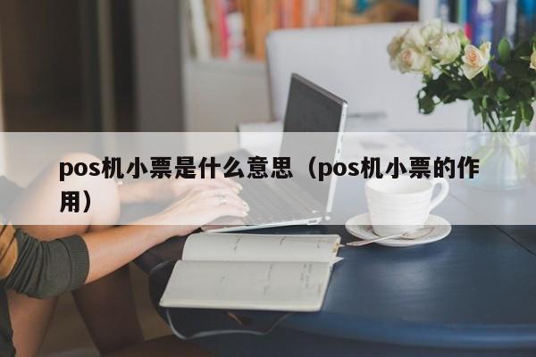 pos机小票是什么意思（pos机小票的作用）