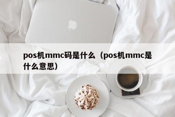 pos机mmc码是什么（pos机mmc是什么意思）