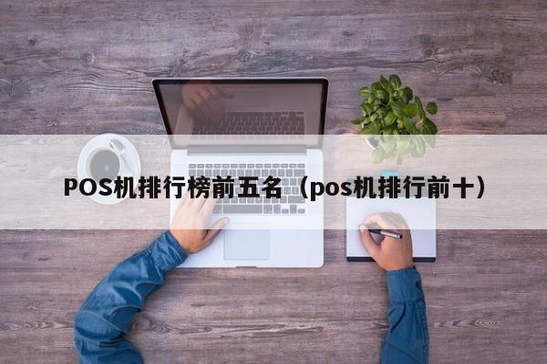 POS机排行榜前五名（pos机排行前十）