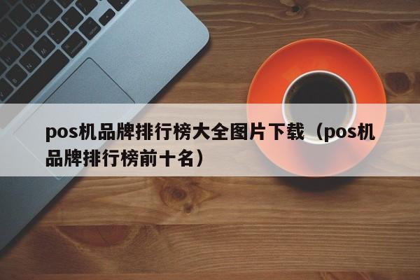 pos机品牌排行榜大全图片下载（pos机品牌排行榜前十名）