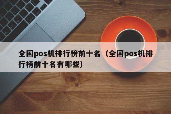 全国pos机排行榜前十名（全国pos机排行榜前十名有哪些）