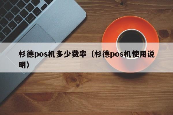 杉德pos机多少费率（杉德pos机使用说明）