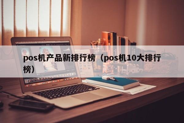 pos机产品新排行榜（pos机10大排行榜）