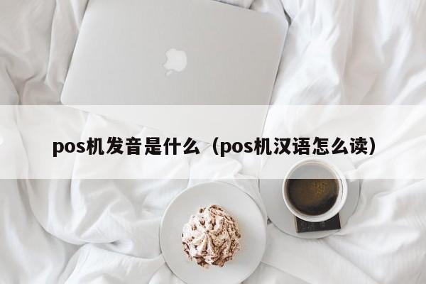 pos机发音是什么（pos机汉语怎么读）