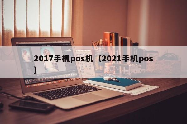 2017手机pos机（2021手机pos）