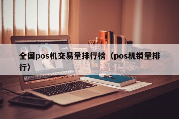 全国pos机交易量排行榜（pos机销量排行）