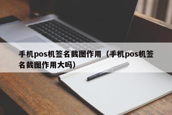 手机pos机签名截图作用（手机pos机签名截图作用大吗）