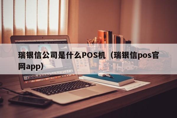 瑞银信公司是什么POS机（瑞银信pos官网app）