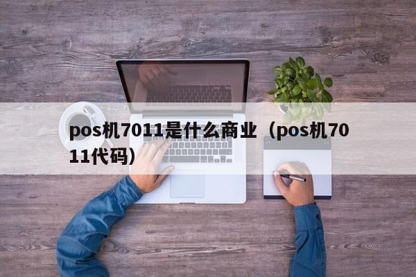 pos机7011是什么商业（pos机7011代码）