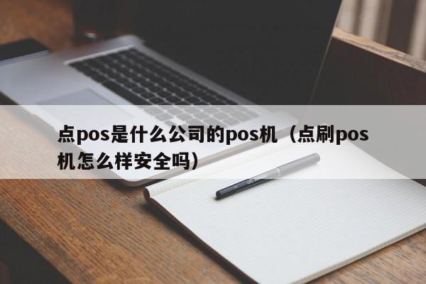 点pos是什么公司的pos机（点刷pos机怎么样安全吗）