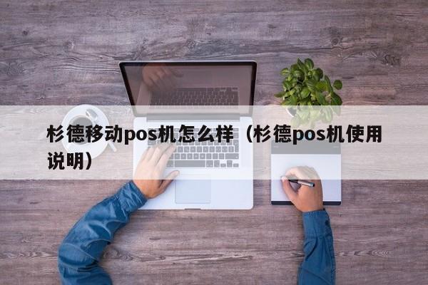 杉德移动pos机怎么样（杉德pos机使用说明）