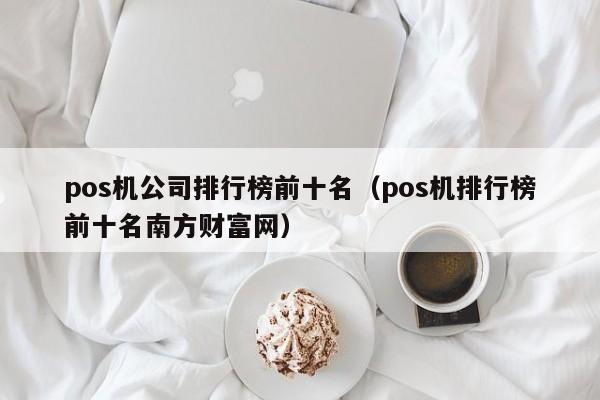 pos机公司排行榜前十名（pos机排行榜前十名南方财富网）