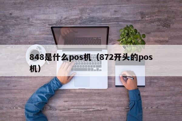 848是什么pos机（872开头的pos机）