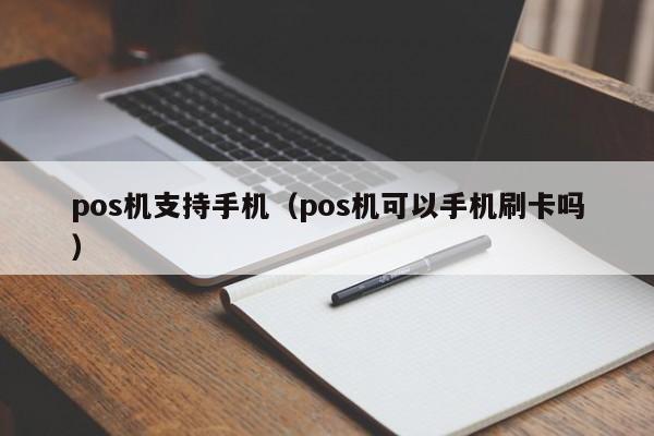 pos机支持手机（pos机可以手机刷卡吗）