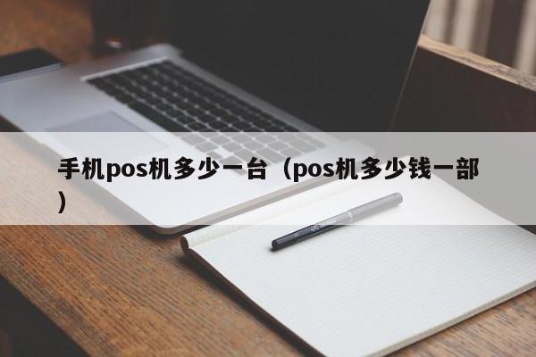 手机pos机多少一台（pos机多少钱一部）